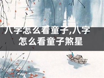 八字怎么看童子,八字怎么看童子煞星