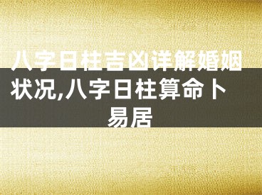 八字日柱吉凶详解婚姻状况,八字日柱算命卜易居