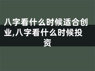 八字看什么时候适合创业,八字看什么时候投资