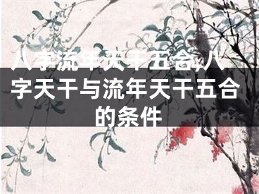 八字流年天干五合,八字天干与流年天干五合的条件