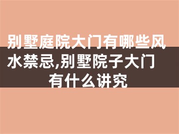 别墅庭院大门有哪些风水禁忌,别墅院子大门有什么讲究