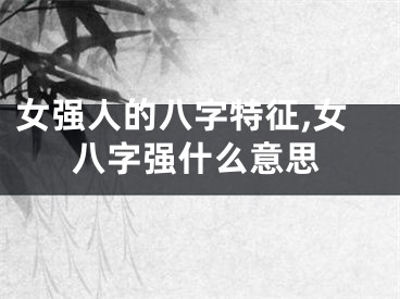 女强人的八字特征,女八字强什么意思