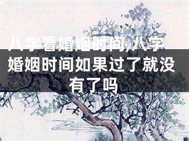 八字看婚姻时间,八字婚姻时间如果过了就没有了吗