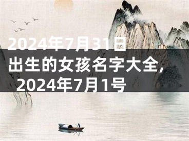 2024年7月31日出生的女孩名字大全,2024年7月1号