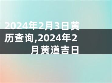 2024年2月3日黄历查询,2024年2月黄道吉日