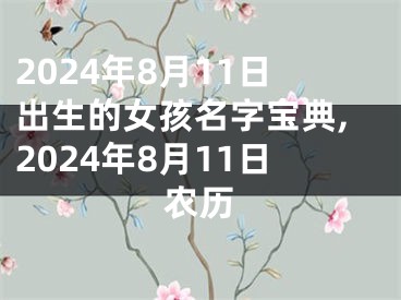 2024年8月11日出生的女孩名字宝典,2024年8月11日农历