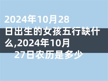 2024年10月28日出生的女孩五行缺什么,2024年10月27日农历是多少