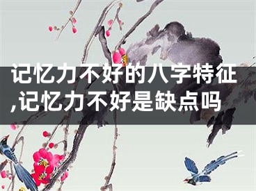 记忆力不好的八字特征,记忆力不好是缺点吗