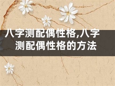 八字测配偶性格,八字测配偶性格的方法