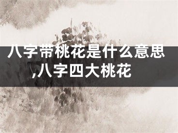 八字带桃花是什么意思,八字四大桃花