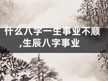 什么八字一生事业不顺,生辰八字事业