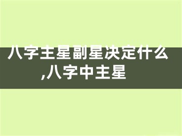 八字主星副星决定什么,八字中主星