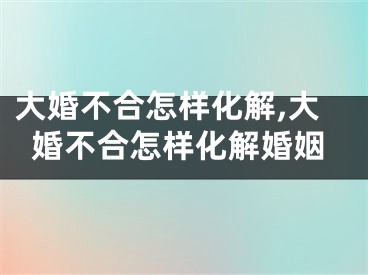 大婚不合怎样化解,大婚不合怎样化解婚姻