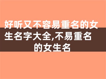 好听又不容易重名的女生名字大全,不易重名的女生名