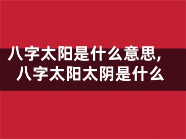 八字太阳是什么意思,八字太阳太阴是什么