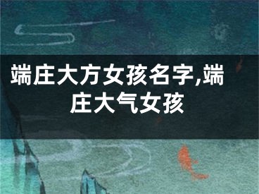 端庄大方女孩名字,端庄大气女孩