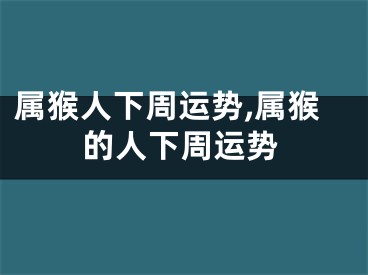 属猴人下周运势,属猴的人下周运势