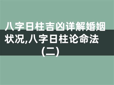 八字日柱吉凶详解婚姻状况,八字日柱论命法(二)