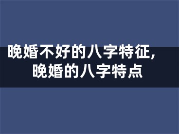 晚婚不好的八字特征,晚婚的八字特点