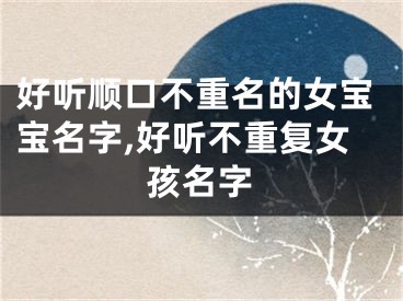 好听顺口不重名的女宝宝名字,好听不重复女孩名字
