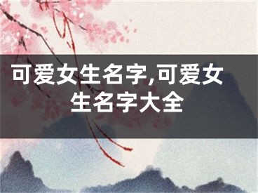 可爱女生名字,可爱女生名字大全