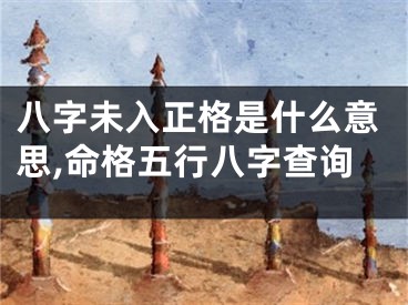 八字未入正格是什么意思,命格五行八字查询
