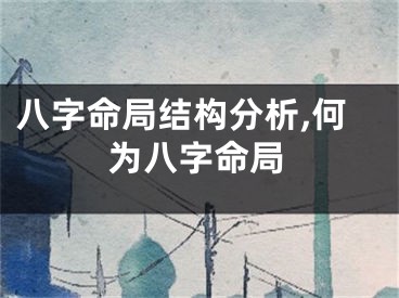 八字命局结构分析,何为八字命局