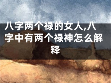 八字两个禄的女人,八字中有两个禄神怎么解释
