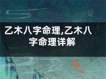 乙木八字命理,乙木八字命理详解