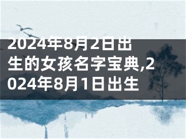 2024年8月2日出生的女孩名字宝典,2024年8月1日出生