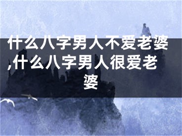什么八字男人不爱老婆,什么八字男人很爱老婆