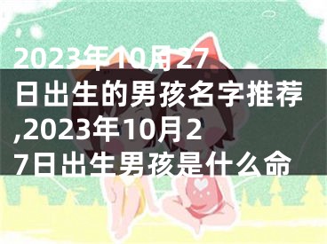 2023年10月27日出生的男孩名字推荐,2023年10月27日出生男孩是什么命