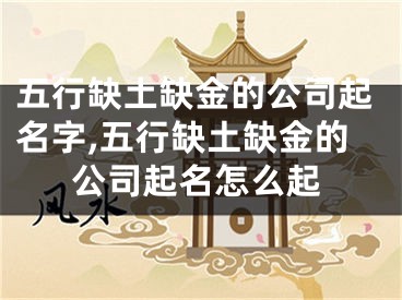五行缺土缺金的公司起名字,五行缺土缺金的公司起名怎么起