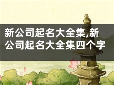 新公司起名大全集,新公司起名大全集四个字