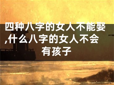 四种八字的女人不能娶,什么八字的女人不会有孩子
