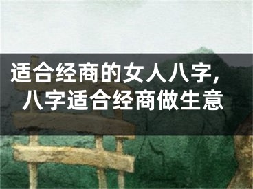 适合经商的女人八字,八字适合经商做生意
