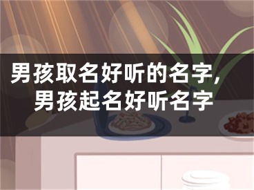 男孩取名好听的名字,男孩起名好听名字