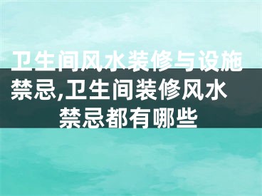 卫生间风水装修与设施禁忌,卫生间装修风水禁忌都有哪些