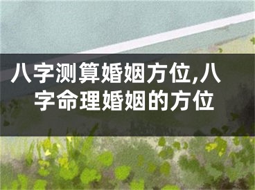 八字测算婚姻方位,八字命理婚姻的方位