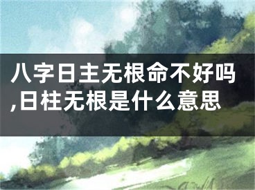 八字日主无根命不好吗,日柱无根是什么意思