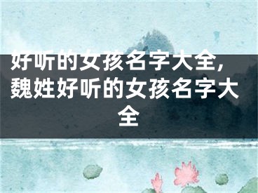 好听的女孩名字大全,魏姓好听的女孩名字大全
