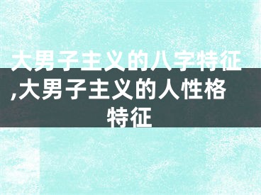 大男子主义的八字特征,大男子主义的人性格特征