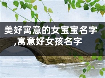 美好寓意的女宝宝名字,寓意好女孩名字