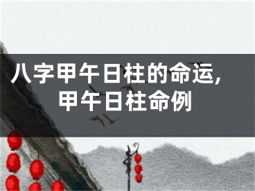 八字甲午日柱的命运,甲午日柱命例