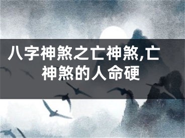 八字神煞之亡神煞,亡神煞的人命硬