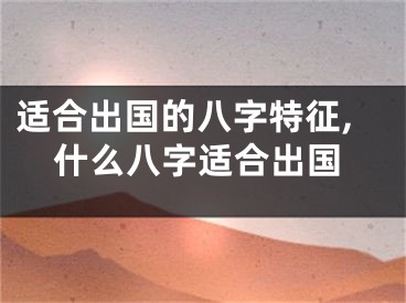 适合出国的八字特征,什么八字适合出国