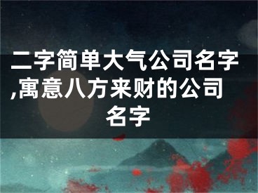 二字简单大气公司名字,寓意八方来财的公司名字