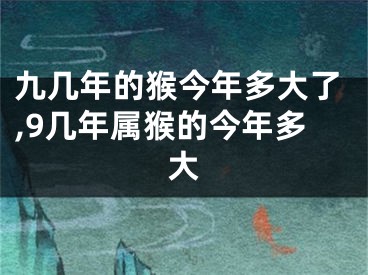 九几年的猴今年多大了,9几年属猴的今年多大
