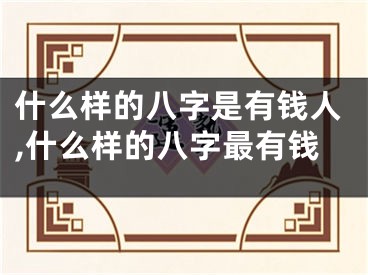 什么样的八字是有钱人,什么样的八字最有钱