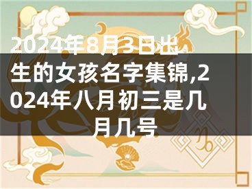 2024年8月3日出生的女孩名字集锦,2024年八月初三是几月几号